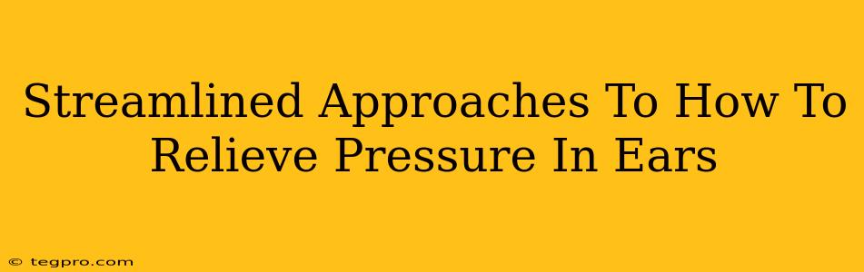 Streamlined Approaches To How To Relieve Pressure In Ears