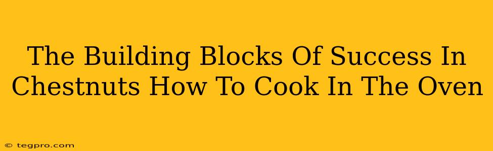 The Building Blocks Of Success In Chestnuts How To Cook In The Oven