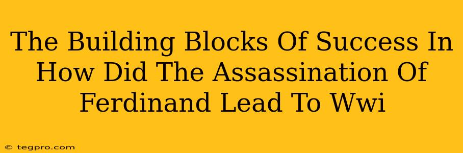 The Building Blocks Of Success In How Did The Assassination Of Ferdinand Lead To Wwi