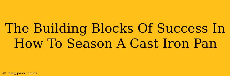 The Building Blocks Of Success In How To Season A Cast Iron Pan