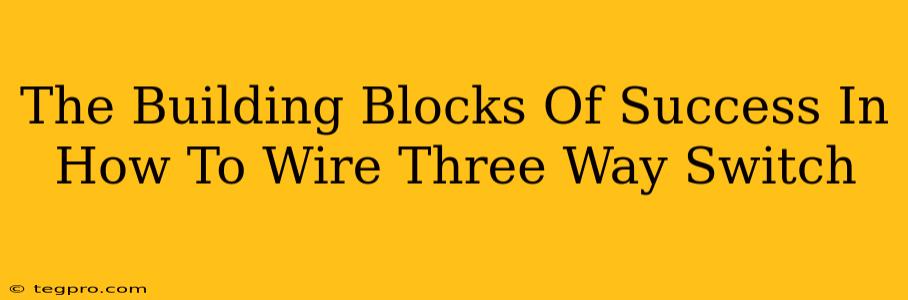 The Building Blocks Of Success In How To Wire Three Way Switch