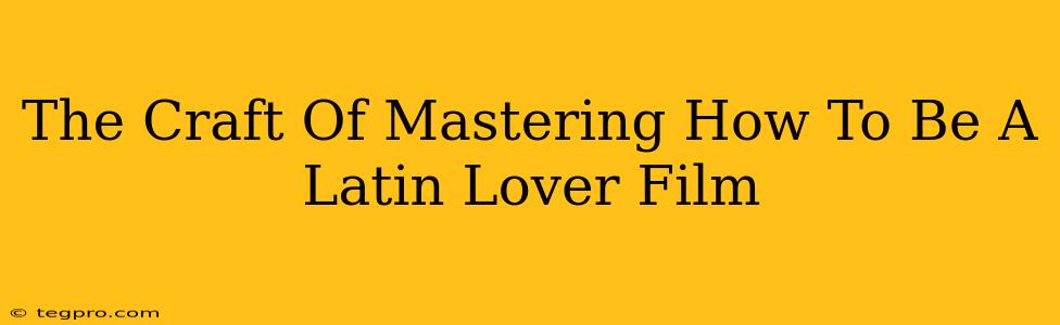 The Craft Of Mastering How To Be A Latin Lover Film