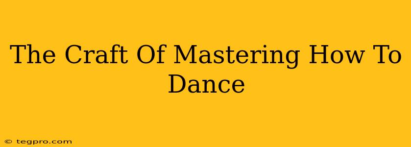 The Craft Of Mastering How To Dance