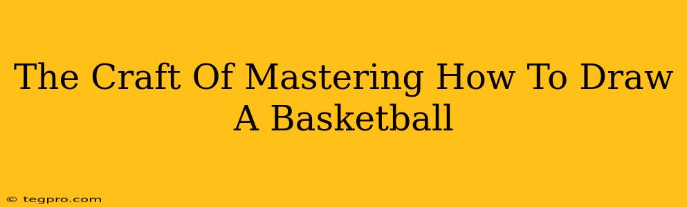 The Craft Of Mastering How To Draw A Basketball