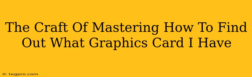 The Craft Of Mastering How To Find Out What Graphics Card I Have