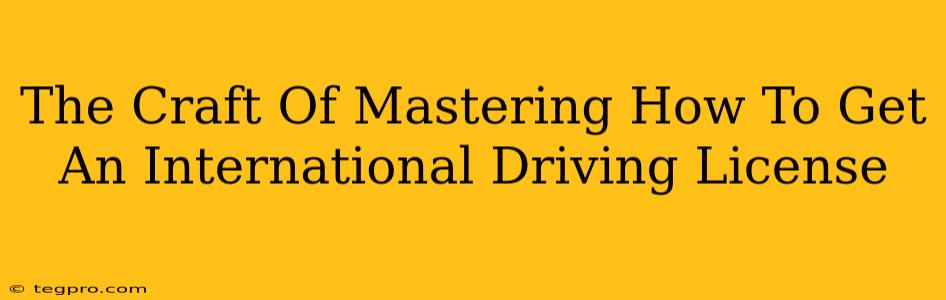 The Craft Of Mastering How To Get An International Driving License