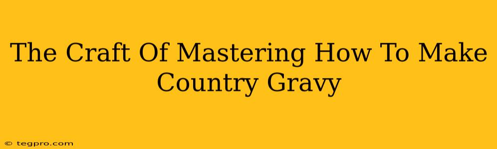 The Craft Of Mastering How To Make Country Gravy