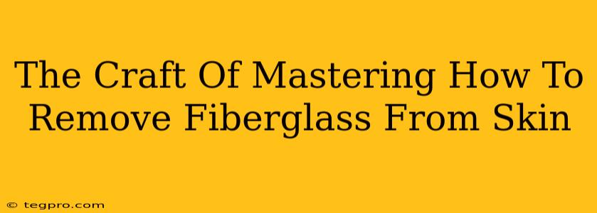 The Craft Of Mastering How To Remove Fiberglass From Skin