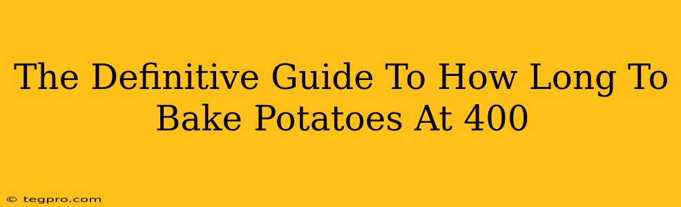 The Definitive Guide To How Long To Bake Potatoes At 400