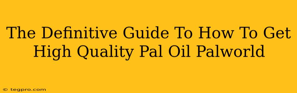 The Definitive Guide To How To Get High Quality Pal Oil Palworld