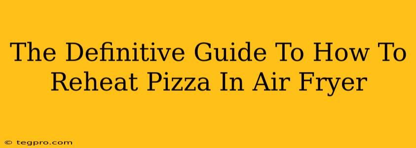 The Definitive Guide To How To Reheat Pizza In Air Fryer