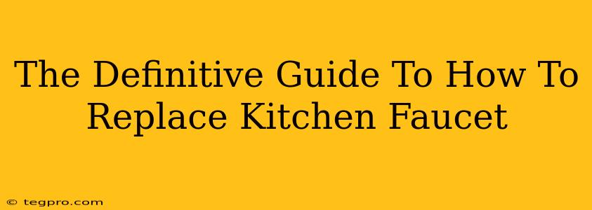 The Definitive Guide To How To Replace Kitchen Faucet