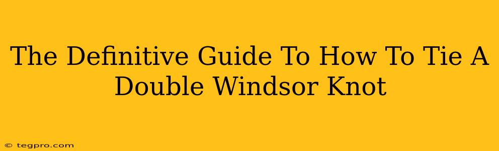 The Definitive Guide To How To Tie A Double Windsor Knot