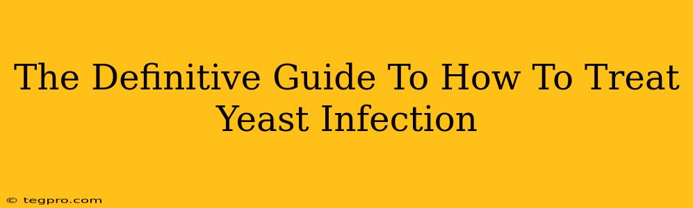 The Definitive Guide To How To Treat Yeast Infection