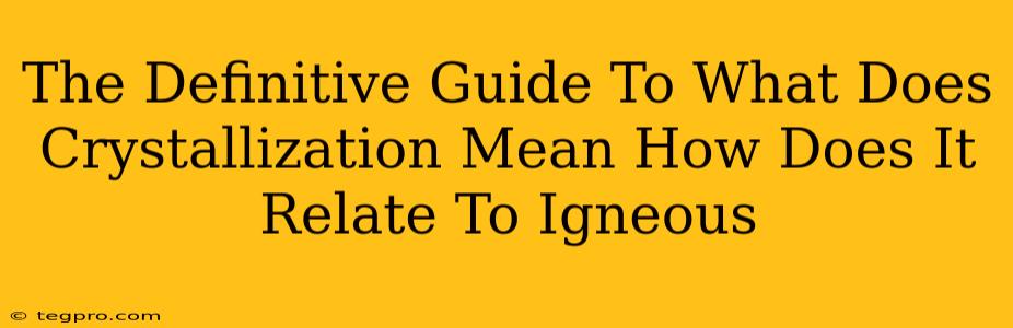 The Definitive Guide To What Does Crystallization Mean How Does It Relate To Igneous