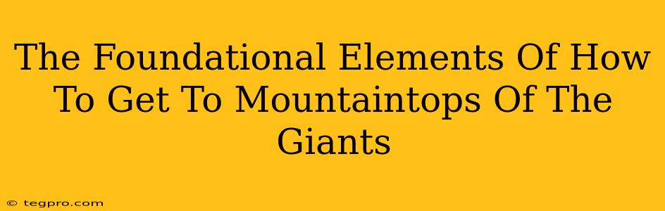 The Foundational Elements Of How To Get To Mountaintops Of The Giants