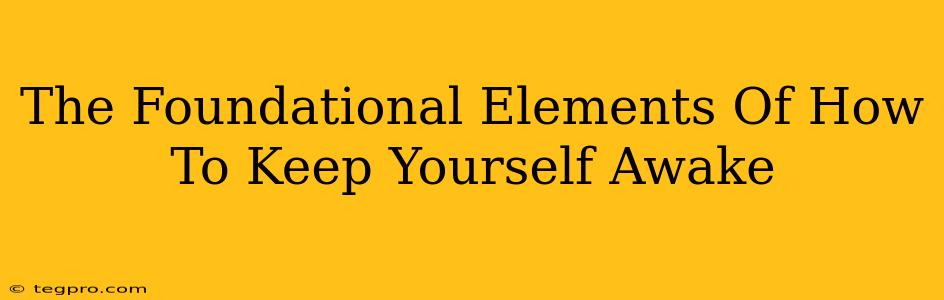 The Foundational Elements Of How To Keep Yourself Awake