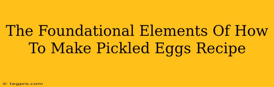 The Foundational Elements Of How To Make Pickled Eggs Recipe