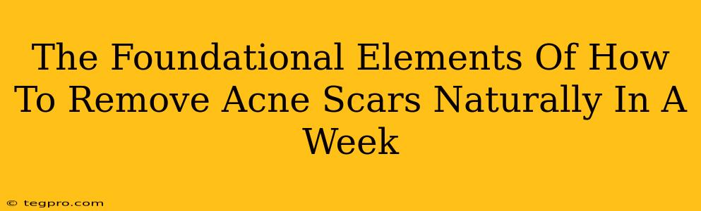 The Foundational Elements Of How To Remove Acne Scars Naturally In A Week