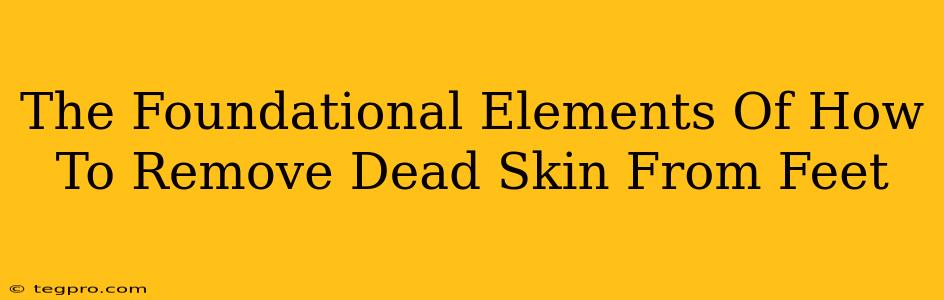 The Foundational Elements Of How To Remove Dead Skin From Feet