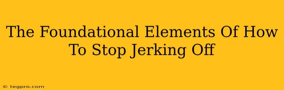 The Foundational Elements Of How To Stop Jerking Off