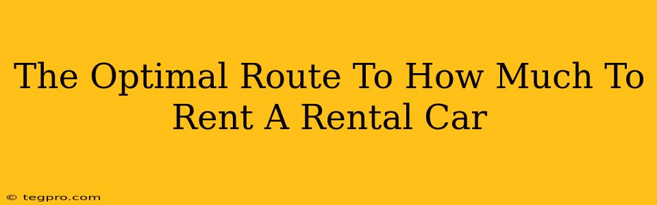 The Optimal Route To How Much To Rent A Rental Car