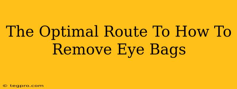 The Optimal Route To How To Remove Eye Bags