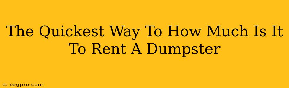 The Quickest Way To How Much Is It To Rent A Dumpster