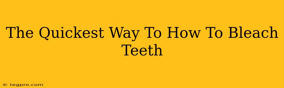 The Quickest Way To How To Bleach Teeth