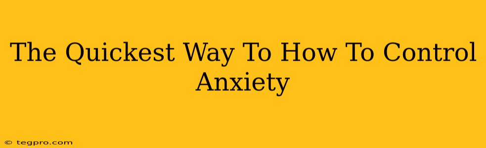 The Quickest Way To How To Control Anxiety