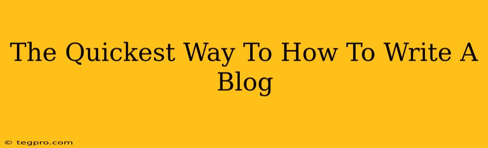 The Quickest Way To How To Write A Blog