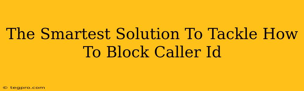 The Smartest Solution To Tackle How To Block Caller Id