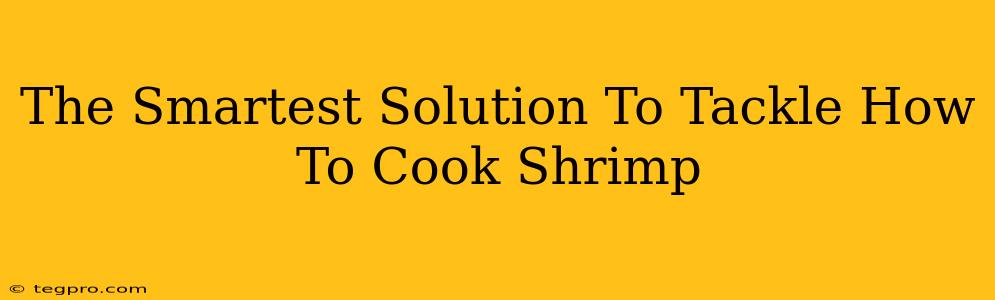 The Smartest Solution To Tackle How To Cook Shrimp