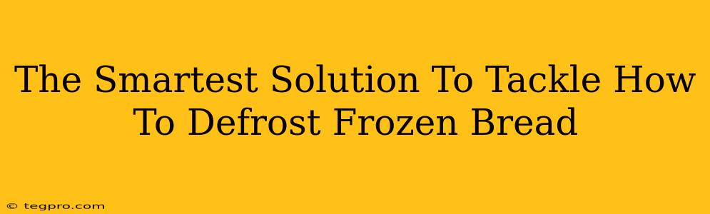 The Smartest Solution To Tackle How To Defrost Frozen Bread