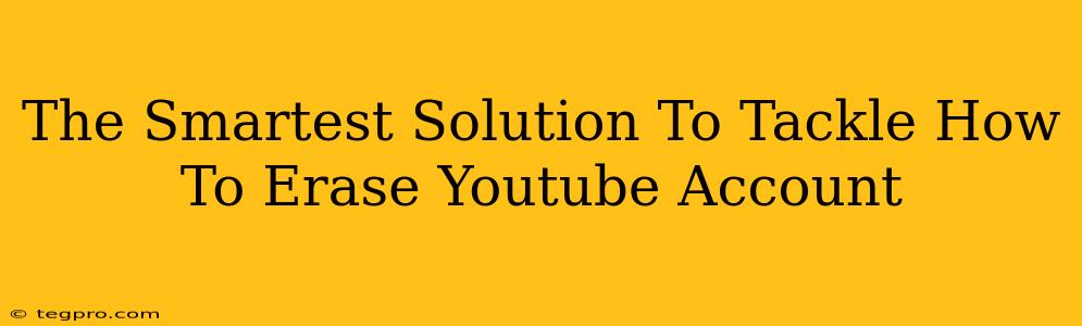 The Smartest Solution To Tackle How To Erase Youtube Account