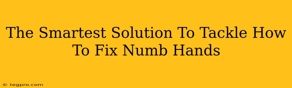 The Smartest Solution To Tackle How To Fix Numb Hands