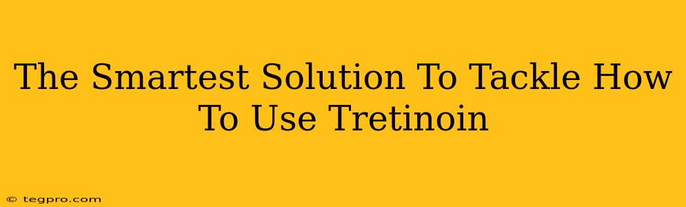 The Smartest Solution To Tackle How To Use Tretinoin