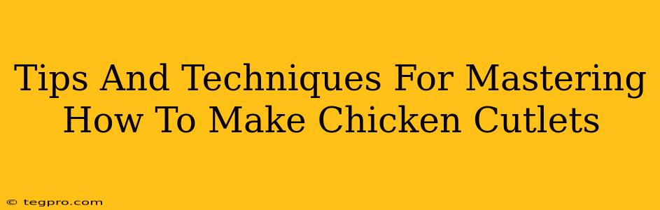 Tips And Techniques For Mastering How To Make Chicken Cutlets