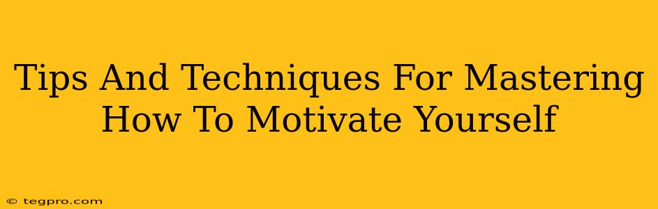 Tips And Techniques For Mastering How To Motivate Yourself