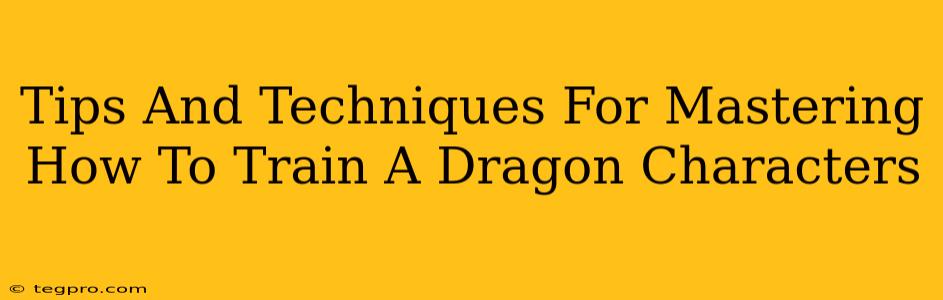 Tips And Techniques For Mastering How To Train A Dragon Characters