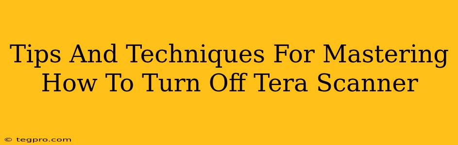 Tips And Techniques For Mastering How To Turn Off Tera Scanner