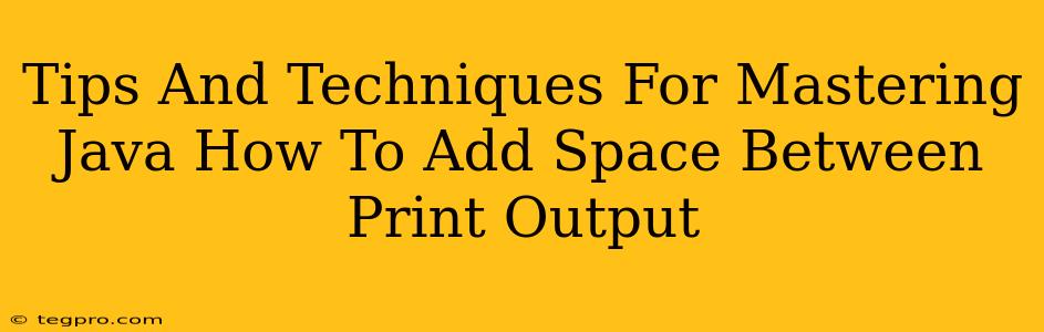 Tips And Techniques For Mastering Java How To Add Space Between Print Output