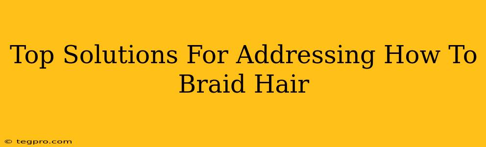 Top Solutions For Addressing How To Braid Hair