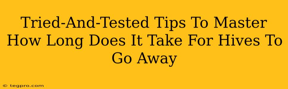 Tried-And-Tested Tips To Master How Long Does It Take For Hives To Go Away