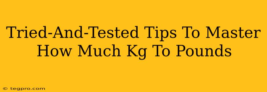 Tried-And-Tested Tips To Master How Much Kg To Pounds