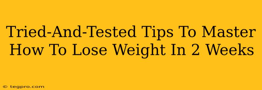 Tried-And-Tested Tips To Master How To Lose Weight In 2 Weeks