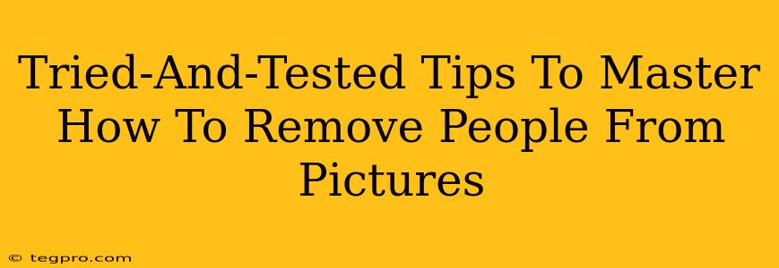 Tried-And-Tested Tips To Master How To Remove People From Pictures