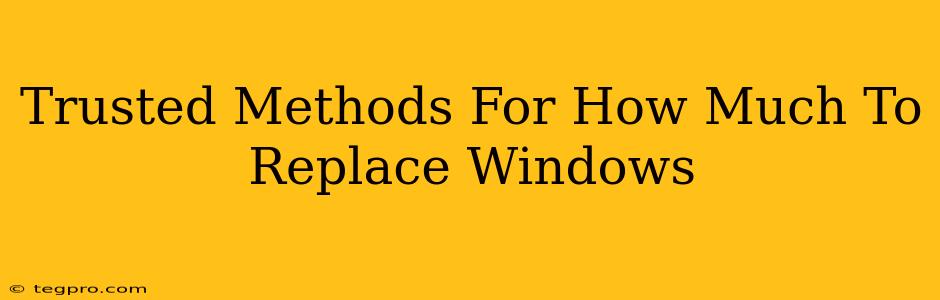 Trusted Methods For How Much To Replace Windows