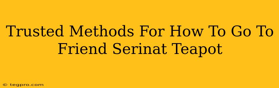 Trusted Methods For How To Go To Friend Serinat Teapot