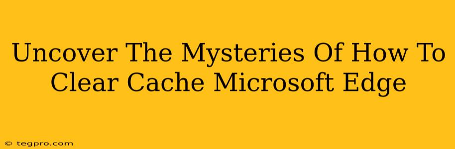 Uncover The Mysteries Of How To Clear Cache Microsoft Edge